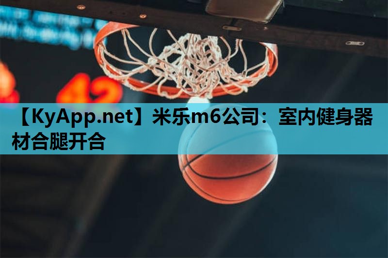米乐m6公司:室内健身器材合腿开合