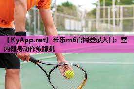 米乐m6官网登录入口:室内健身动作练腹肌