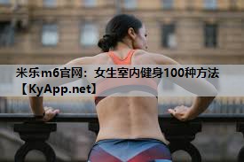 米乐m6官网:女生室内健身100种方法