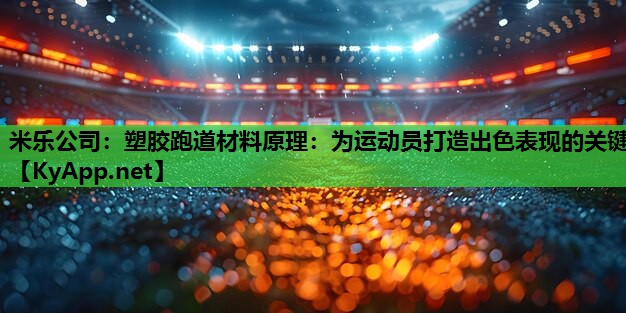 米乐公司:塑胶跑道材料原理:为运动员打造出色表现的关键
