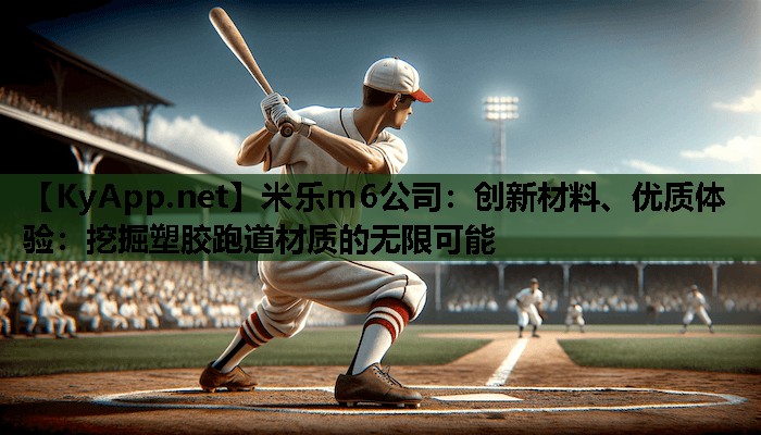 米乐m6公司:创新材料、优质体验:挖掘塑胶跑道材质的无限可能