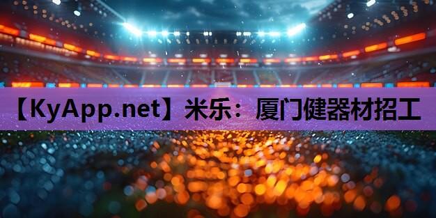 米乐:厦门健器材招工