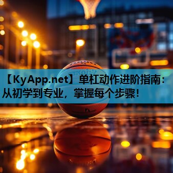 单杠动作进阶指南:从初学到专业,掌握每个步骤!