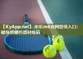 米乐m6官网登录入口:健身房哪些器材练肩