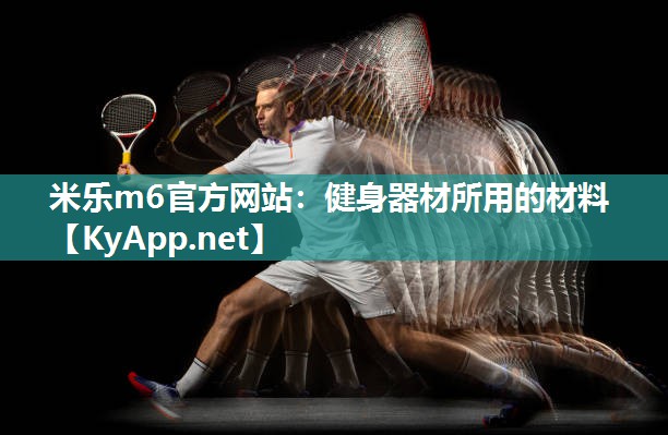 米乐m6官方网站:健身器材所用的材料