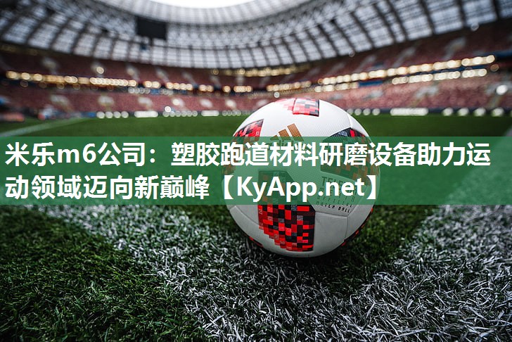 米乐m6公司:塑胶跑道材料研磨设备助力运动领域迈向新巅峰