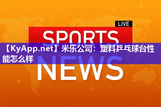 米乐公司:塑料乒乓球台性能怎么样
