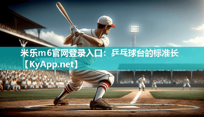 米乐m6官网登录入口:乒乓球台的标准长