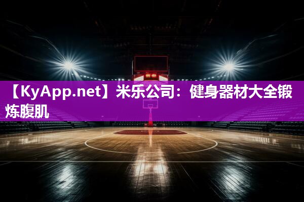 米乐公司:健身器材大全锻炼腹肌
