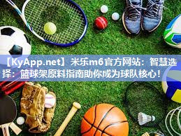 米乐m6官方网站:智慧选择:篮球架原料指南助你成为球队核心!