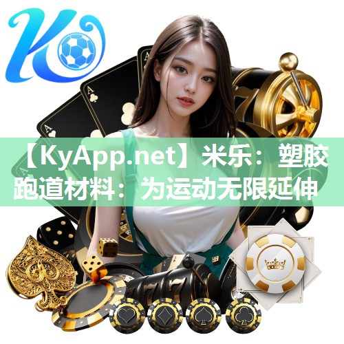 米乐:塑胶跑道材料:为运动无限延伸