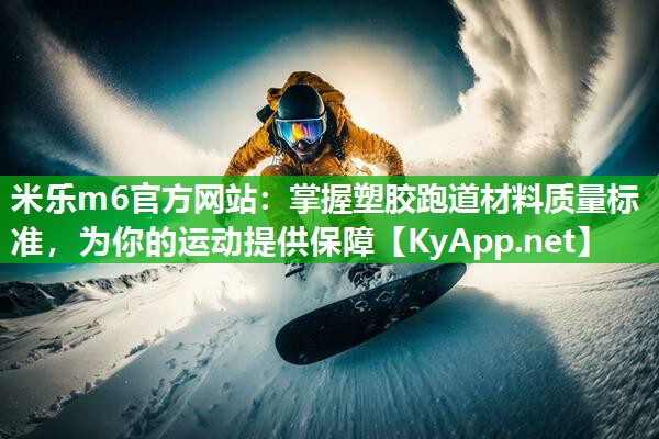 米乐m6官方网站:掌握塑胶跑道材料质量标准,为你的运动提供保障