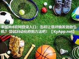 米乐m6官网登录入口:怎样让草坪焕发勃勃生机?尝试自动化修剪方法吧!