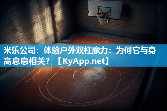 米乐公司:体验户外双杠魔力:为何它与身高息息相关?
