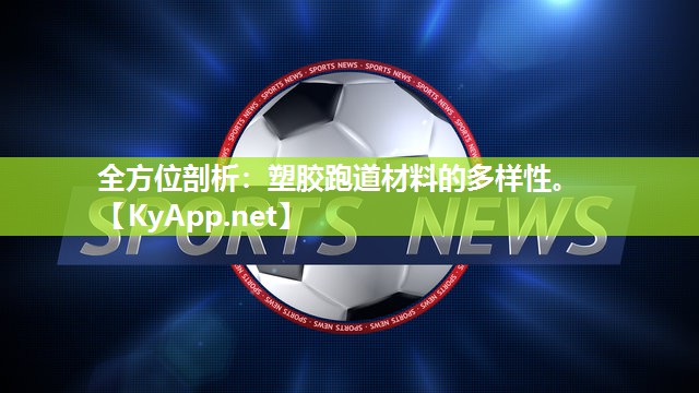 全方位剖析:塑胶跑道材料的多样性。