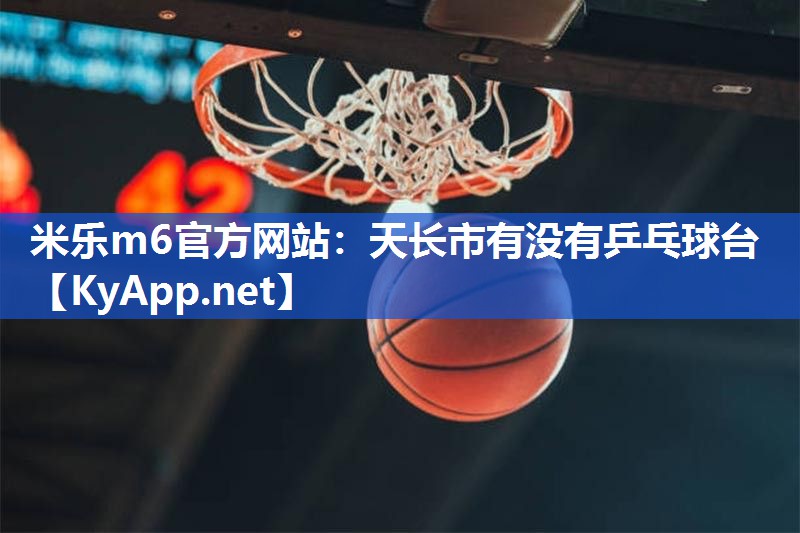 米乐m6官方网站:天长市有没有乒乓球台