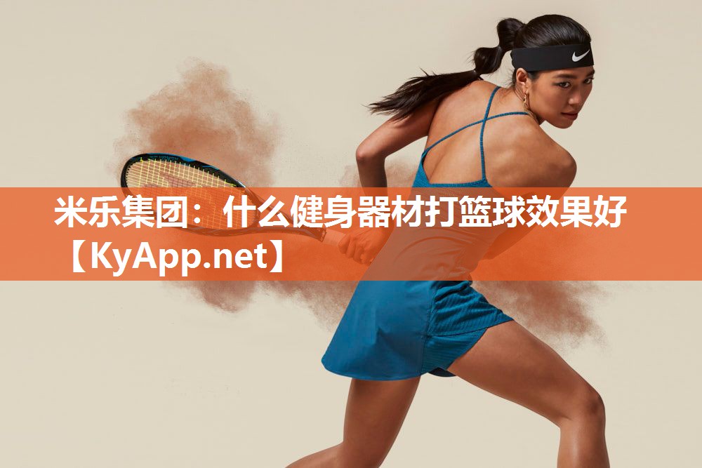 米乐集团:什么健身器材打篮球效果好