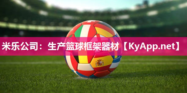 米乐公司:生产篮球框架器材