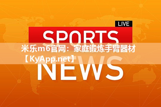 米乐m6官网:家庭锻炼手臂器材