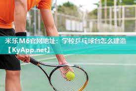 米乐M6官网地址:学校乒乓球台怎么建造