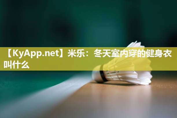 米乐:冬天室内穿的健身衣叫什么