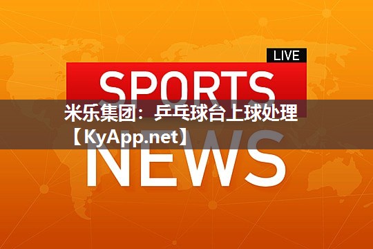 米乐集团:乒乓球台上球处理