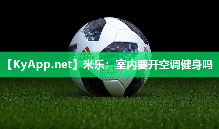 米乐:室内要开空调健身吗