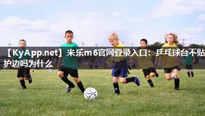 米乐m6官网登录入口:乒乓球台不贴护边吗为什么