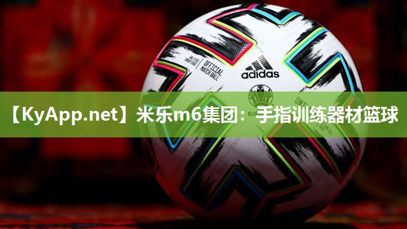 米乐m6集团:手指训练器材篮球