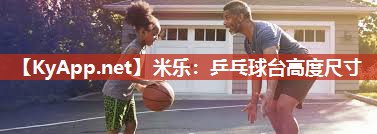 米乐:乒乓球台高度尺寸