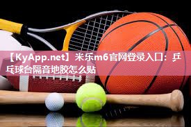 米乐m6官网登录入口:乒乓球台隔音地胶怎么贴