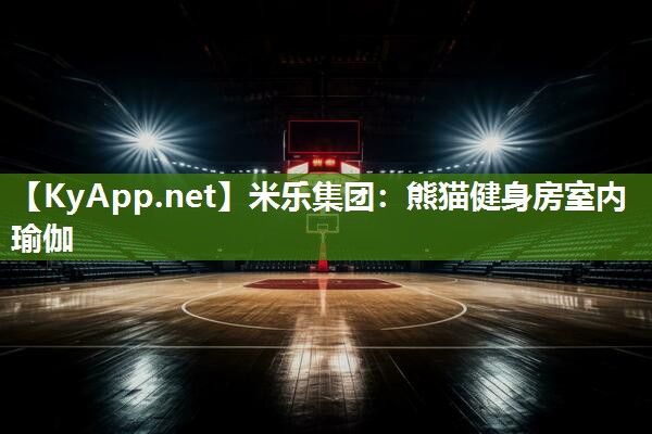 米乐集团:熊猫健身房室内瑜伽
