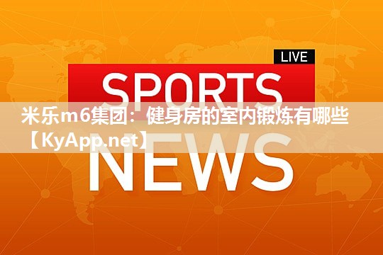 米乐m6集团:健身房的室内锻炼有哪些