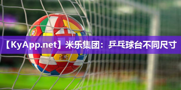 米乐集团:乒乓球台不同尺寸