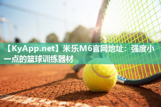 米乐M6官网地址:强度小一点的篮球训练器材