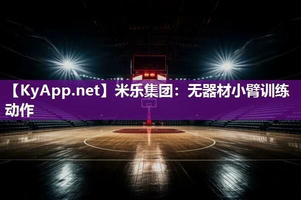 米乐集团:无器材小臂训练动作