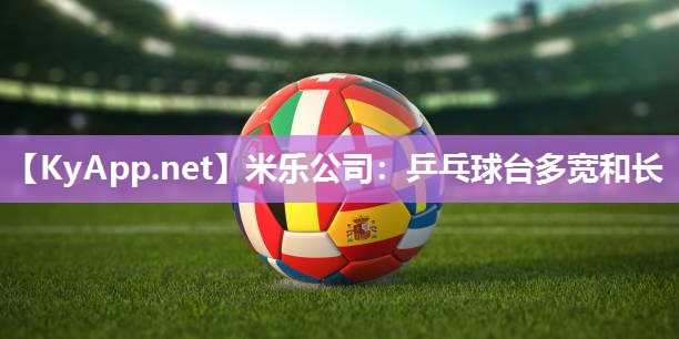 米乐公司:乒乓球台多宽和长