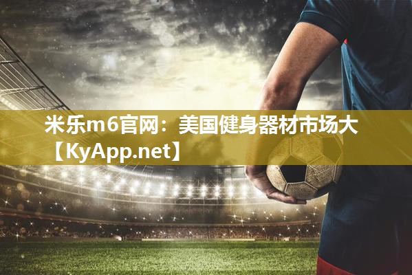 米乐m6官网:美国健身器材市场大