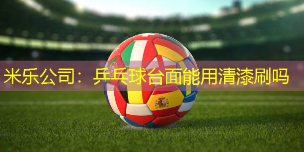 乒乓球台面能用清漆刷吗