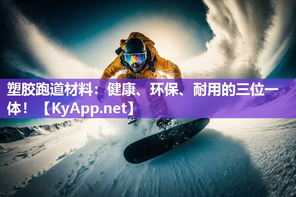 塑胶跑道材料：健康、环保、耐用的三位一体！