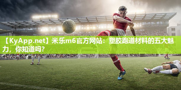 塑胶跑道材料的五大魅力，你知道吗？