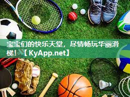 宝宝们的快乐天堂，尽情畅玩华丽滑梯！