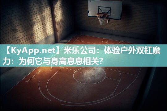体验户外双杠魔力：为何它与身高息息相关？