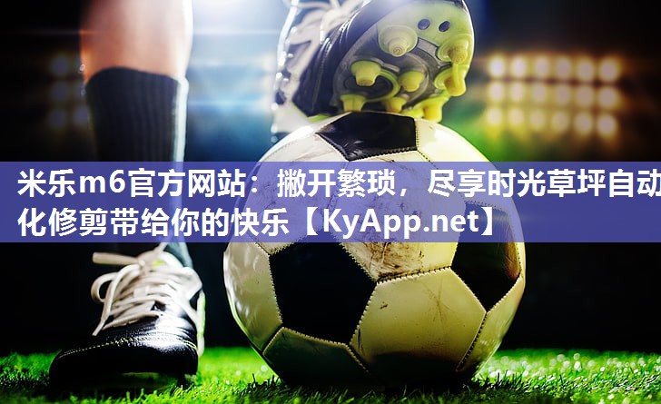 撇开繁琐，尽享时光草坪自动化修剪带给你的快乐
