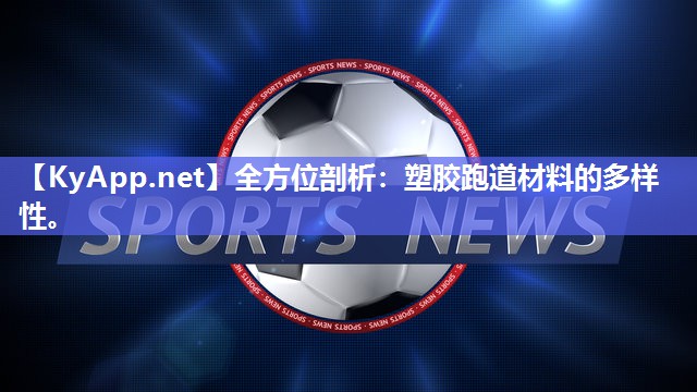 全方位剖析：塑胶跑道材料的多样性。