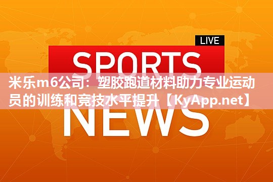 塑胶跑道材料助力专业运动员的训练和竞技水平提升