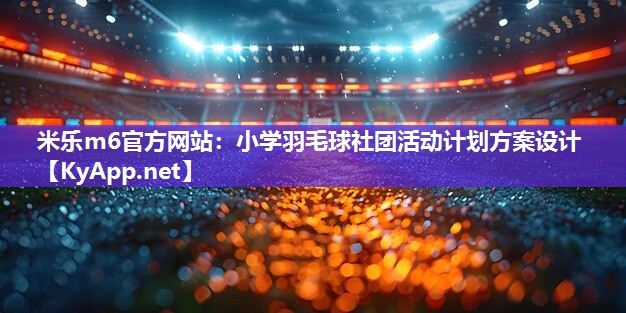 小学羽毛球社团活动计划方案设计