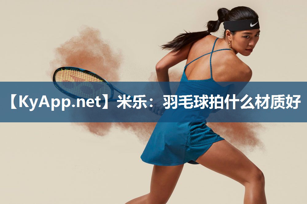 羽毛球拍什么材质好