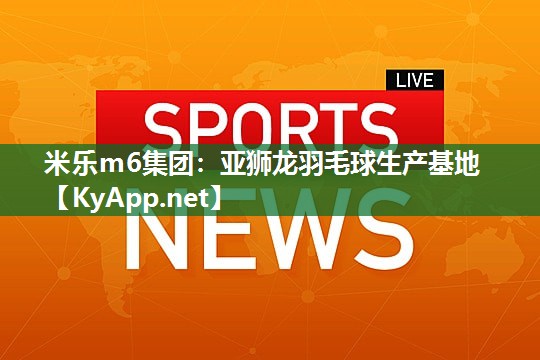 亚狮龙羽毛球生产基地