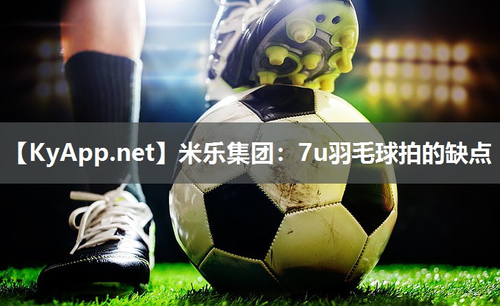 7u羽毛球拍的缺点